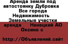 Аренда земли под автостоянку Дубровка - Все города Недвижимость » Земельные участки аренда   . Ненецкий АО,Оксино с.